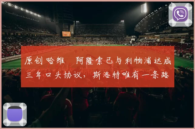 原创 哈维・阿隆索已与利物浦达成三年口头协议，斯洛特唯有一条路可 “翻盘”