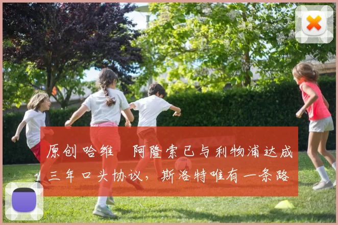 原创 哈维・阿隆索已与利物浦达成三年口头协议，斯洛特唯有一条路可 “翻盘”