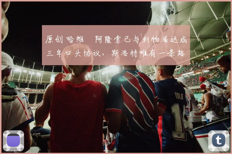 原创 哈维・阿隆索已与利物浦达成三年口头协议，斯洛特唯有一条路可 “翻盘”