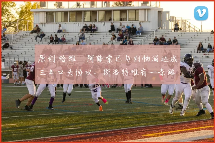 原创 哈维・阿隆索已与利物浦达成三年口头协议，斯洛特唯有一条路可 “翻盘”
