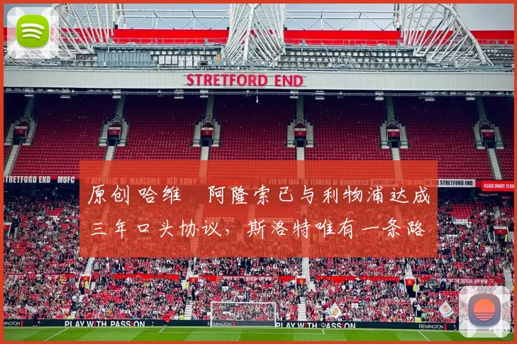 原创 哈维・阿隆索已与利物浦达成三年口头协议，斯洛特唯有一条路可 “翻盘”