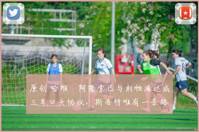 原创 哈维・阿隆索已与利物浦达成三年口头协议，斯洛特唯有一条路可 “翻盘”