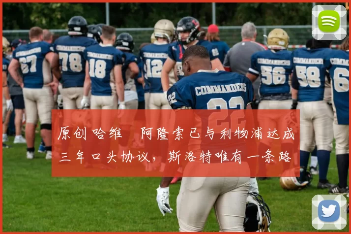 原创 哈维・阿隆索已与利物浦达成三年口头协议，斯洛特唯有一条路可 “翻盘”