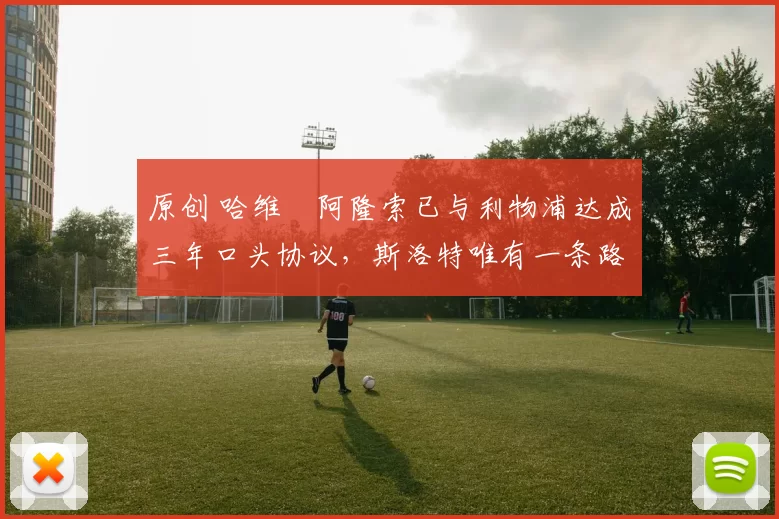 原创 哈维・阿隆索已与利物浦达成三年口头协议，斯洛特唯有一条路可 “翻盘”