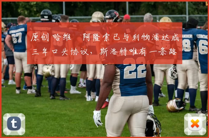 原创 哈维・阿隆索已与利物浦达成三年口头协议，斯洛特唯有一条路可 “翻盘”