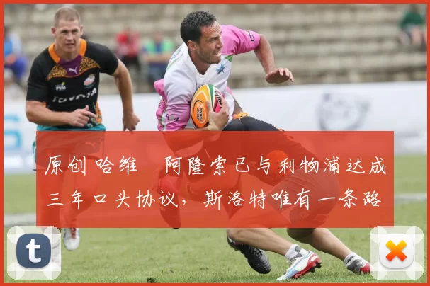 原创 哈维・阿隆索已与利物浦达成三年口头协议，斯洛特唯有一条路可 “翻盘”