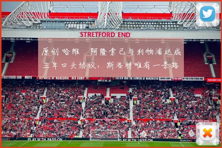 原创 哈维・阿隆索已与利物浦达成三年口头协议，斯洛特唯有一条路可 “翻盘”