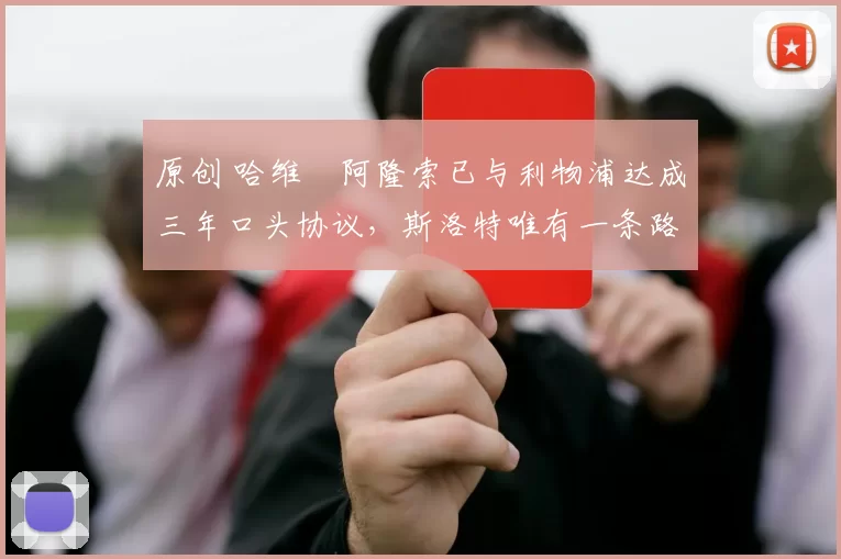 原创 哈维・阿隆索已与利物浦达成三年口头协议，斯洛特唯有一条路可 “翻盘”