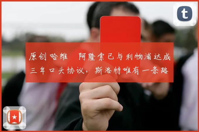 原创 哈维・阿隆索已与利物浦达成三年口头协议，斯洛特唯有一条路可 “翻盘”