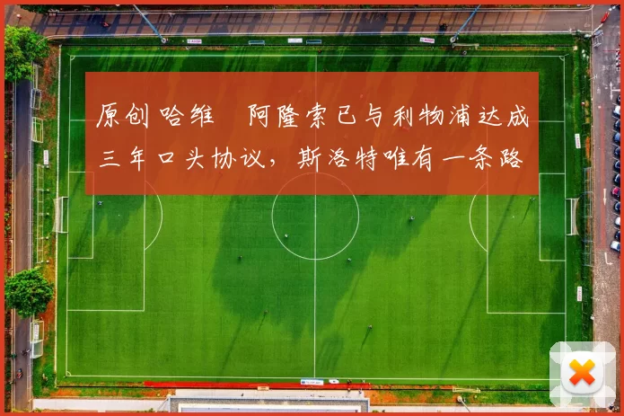 原创 哈维・阿隆索已与利物浦达成三年口头协议，斯洛特唯有一条路可 “翻盘”