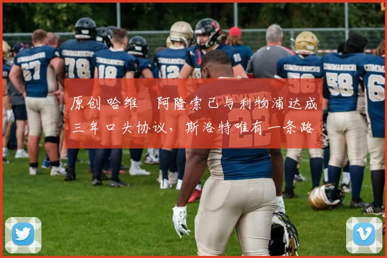 原创 哈维・阿隆索已与利物浦达成三年口头协议，斯洛特唯有一条路可 “翻盘”