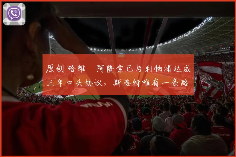 原创 哈维・阿隆索已与利物浦达成三年口头协议，斯洛特唯有一条路可 “翻盘”