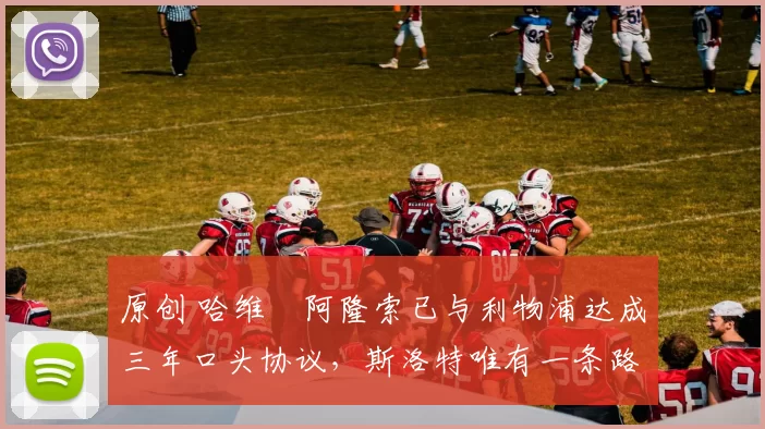 原创 哈维・阿隆索已与利物浦达成三年口头协议，斯洛特唯有一条路可 “翻盘”