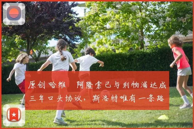 原创 哈维・阿隆索已与利物浦达成三年口头协议，斯洛特唯有一条路可 “翻盘”