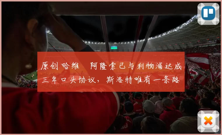 原创 哈维・阿隆索已与利物浦达成三年口头协议，斯洛特唯有一条路可 “翻盘”
