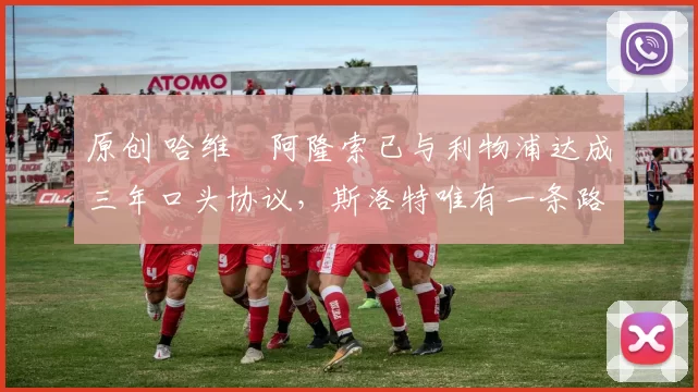 原创 哈维・阿隆索已与利物浦达成三年口头协议,斯洛特唯有一条路可 “翻盘”