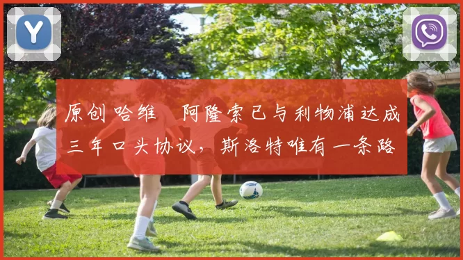 原创 哈维・阿隆索已与利物浦达成三年口头协议，斯洛特唯有一条路可 “翻盘”