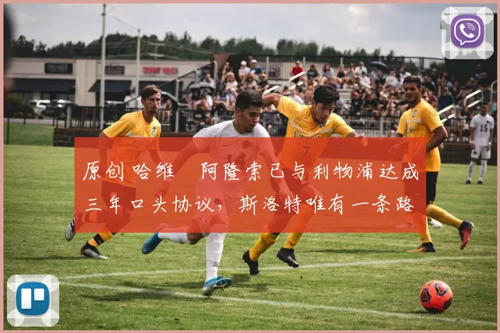 原创 哈维・阿隆索已与利物浦达成三年口头协议，斯洛特唯有一条路可 “翻盘”