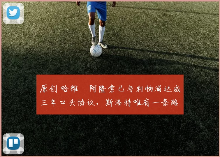 原创 哈维・阿隆索已与利物浦达成三年口头协议，斯洛特唯有一条路可 “翻盘”