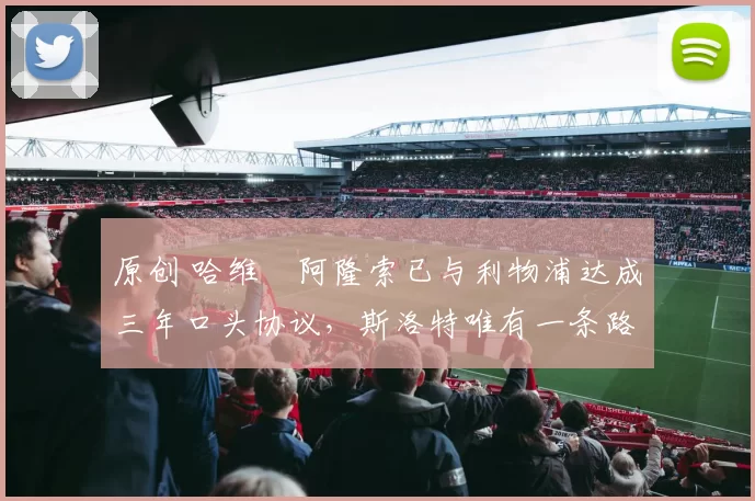 原创 哈维・阿隆索已与利物浦达成三年口头协议，斯洛特唯有一条路可 “翻盘”