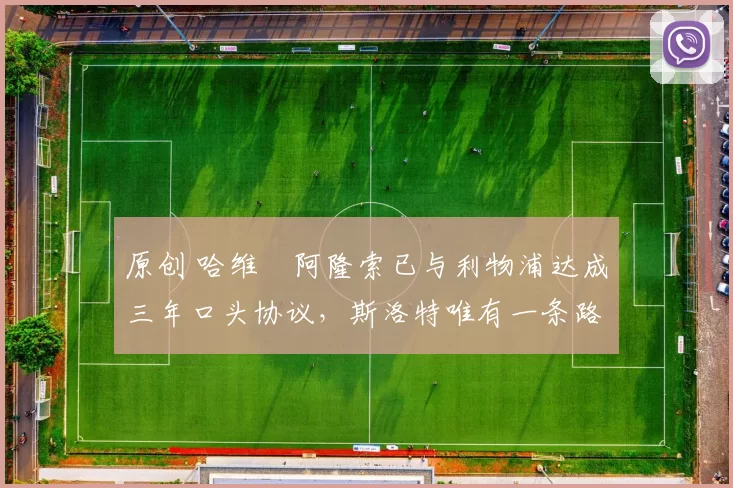 原创 哈维・阿隆索已与利物浦达成三年口头协议，斯洛特唯有一条路可 “翻盘”