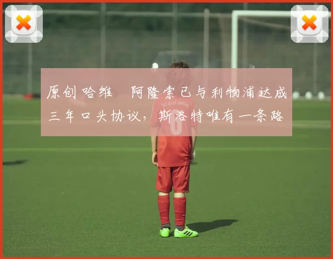 原创 哈维・阿隆索已与利物浦达成三年口头协议，斯洛特唯有一条路可 “翻盘”