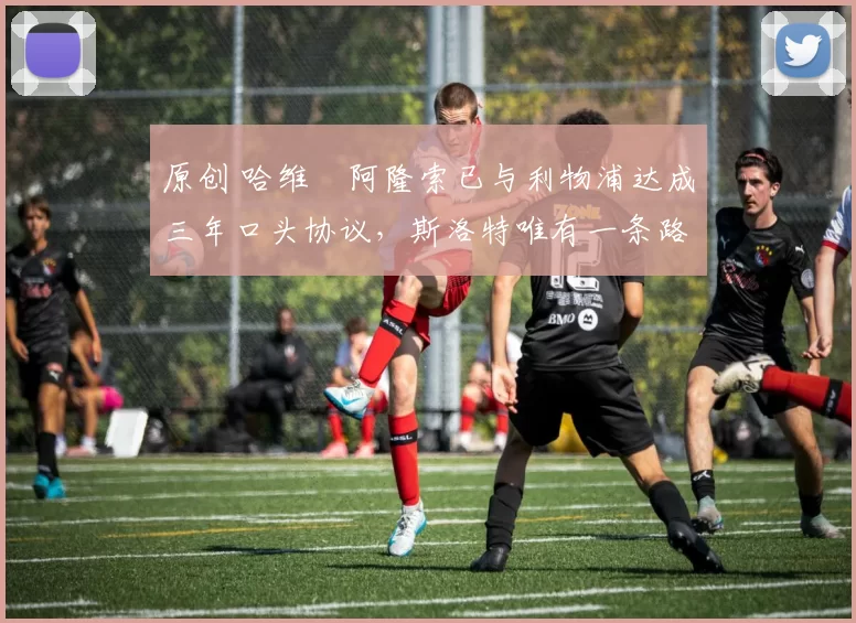 原创 哈维・阿隆索已与利物浦达成三年口头协议，斯洛特唯有一条路可 “翻盘”