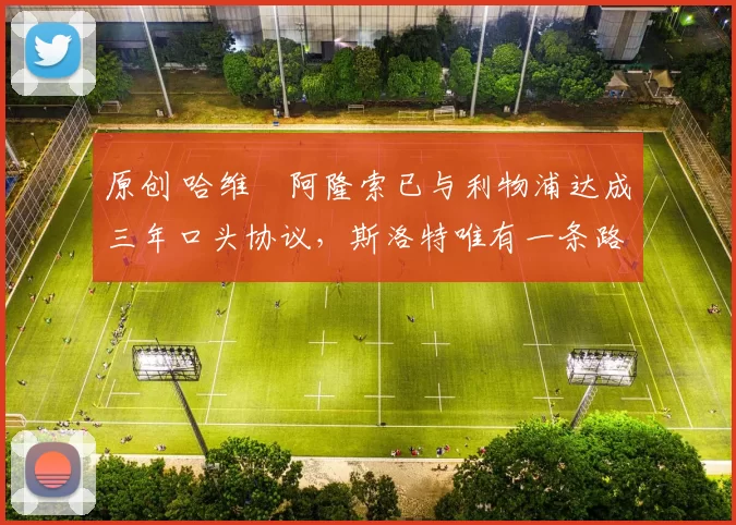 原创 哈维・阿隆索已与利物浦达成三年口头协议，斯洛特唯有一条路可 “翻盘”