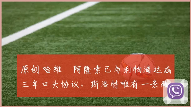 原创 哈维・阿隆索已与利物浦达成三年口头协议，斯洛特唯有一条路可 “翻盘”