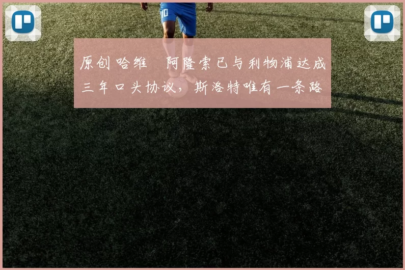 原创 哈维・阿隆索已与利物浦达成三年口头协议，斯洛特唯有一条路可 “翻盘”