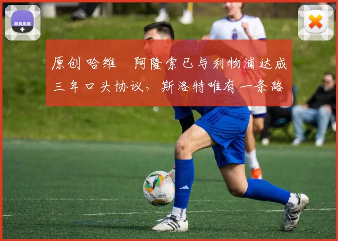 原创 哈维・阿隆索已与利物浦达成三年口头协议，斯洛特唯有一条路可 “翻盘”