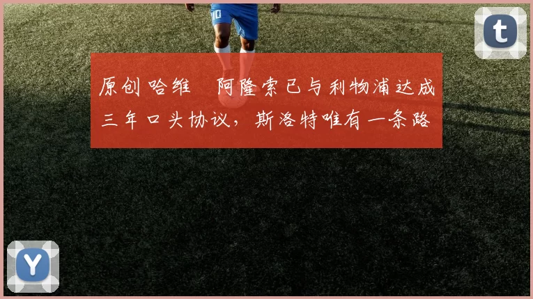 原创 哈维・阿隆索已与利物浦达成三年口头协议，斯洛特唯有一条路可 “翻盘”