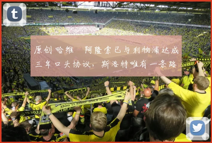 原创 哈维・阿隆索已与利物浦达成三年口头协议，斯洛特唯有一条路可 “翻盘”