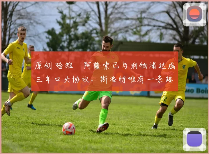 原创 哈维・阿隆索已与利物浦达成三年口头协议，斯洛特唯有一条路可 “翻盘”