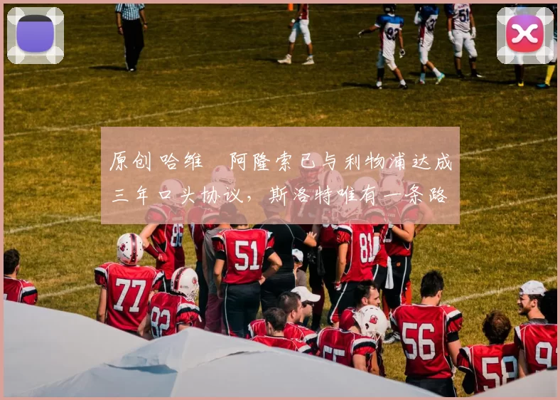 原创 哈维・阿隆索已与利物浦达成三年口头协议，斯洛特唯有一条路可 “翻盘”