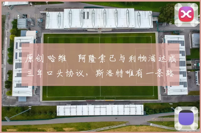 原创 哈维・阿隆索已与利物浦达成三年口头协议，斯洛特唯有一条路可 “翻盘”