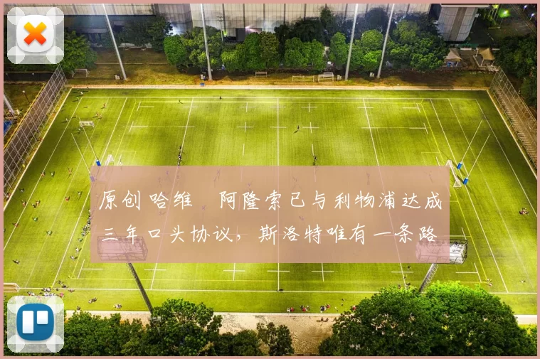 原创 哈维・阿隆索已与利物浦达成三年口头协议，斯洛特唯有一条路可 “翻盘”