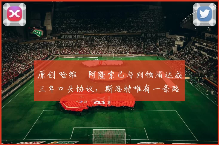 原创 哈维・阿隆索已与利物浦达成三年口头协议，斯洛特唯有一条路可 “翻盘”