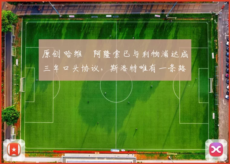 原创 哈维・阿隆索已与利物浦达成三年口头协议，斯洛特唯有一条路可 “翻盘”